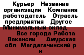 Курьер › Название организации ­ Компания-работодатель › Отрасль предприятия ­ Другое › Минимальный оклад ­ 20 000 - Все города Работа » Вакансии   . Амурская обл.,Магдагачинский р-н